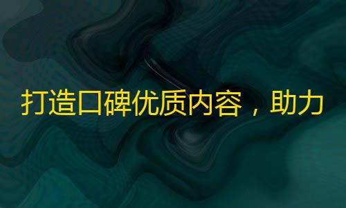 打造口碑优质内容，助力抖音带货达人走向成功