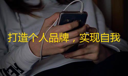 打造个人品牌，实现自我价值——抖音快速提升粉丝技巧分享