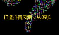 打造抖音风潮，从0到10万粉丝的实战经验！