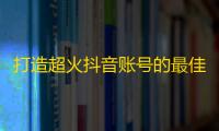 打造超火抖音账号的最佳方法？开启创意刷粉，实现精准获客！