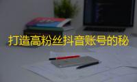 打造高粉丝抖音账号的秘诀，学习关键点来吸引更多的粉丝！