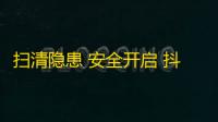 扫清隐患 安全开启 抖音崭新人生