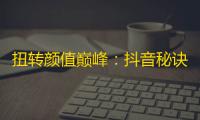 扭转颜值巅峰：抖音秘诀大揭秘，成为最炫舞者！