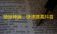 撩妹神器，快速提高抖音人气