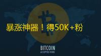 暴涨神器！得50K+粉丝不再是梦！