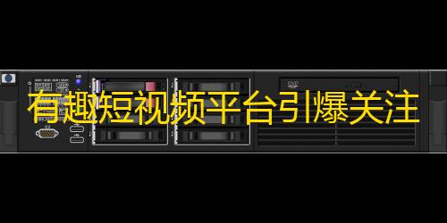 有趣短视频平台引爆关注，你不得不知道的秘密！