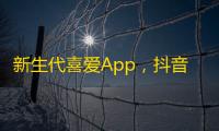 新生代喜爱App，抖音火爆一时：精准用户定位吸引海量关注。