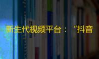 新生代视频平台：“抖音”火遍全球，突破10亿用户的秘密！