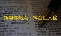 新媒体热点：抖音红人秘诀，探寻如何从无到有刷出万粉？