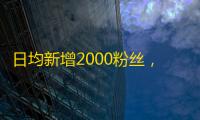 日均新增2000粉丝，抖音账号涨粉秘籍？！