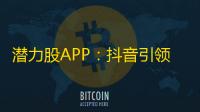 潜力股APP：抖音引领百万用户狂热追逐