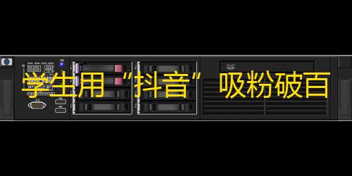 学生用“抖音”吸粉破百万，仅用两周时间，你敢信？