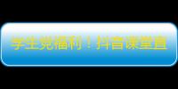 学生党福利！抖音课堂直播，神仙老师在线答疑解惑，助你学业进步！