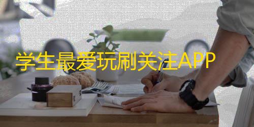 学生最爱玩刷关注APP，现实却如此惨淡，他们用的是哪款？