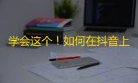 学会这个！如何在抖音上获得更多的关注