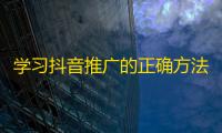 学习抖音推广的正确方法，提高关注度。