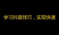 学习抖音技巧，实现快速获得粉丝。