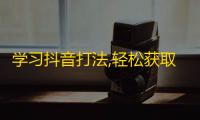 学习抖音打法,轻松获取大量粉丝的秘诀