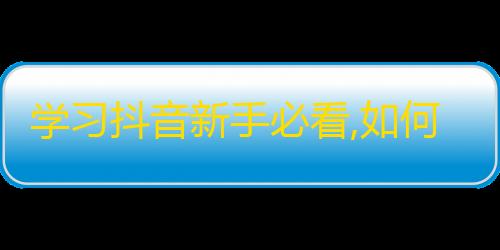 学习抖音新手必看,如何快速增加粉丝数量！