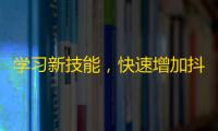 学习新技能，快速增加抖音粉丝数！