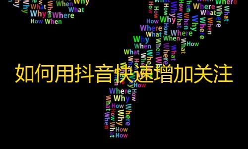 如何用抖音快速增加关注？达成千粉计划！