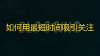 如何用最短时间吸引关注？这个方法让你秒变抖音红人！