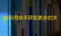 如何用快手获取更多的关注者？