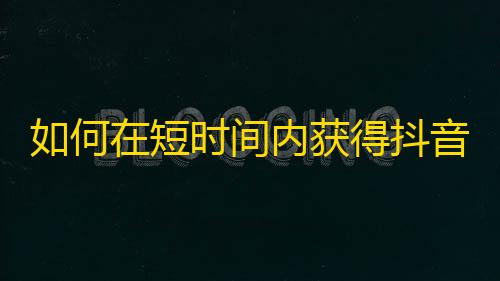 如何在短时间内获得抖音高粉丝量？