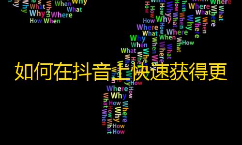 如何在抖音上快速获得更多的粉丝？一些有效方法需要知道