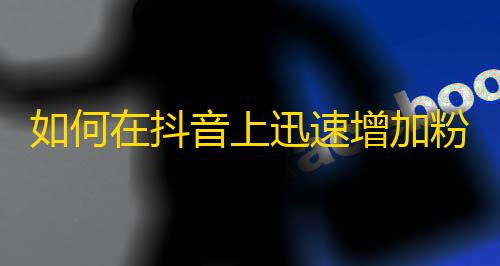 如何在抖音上迅速增加粉丝？抖音逐渐发展为新一代短视频平台，让您的创意得到更多用户的关注。