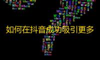 如何在抖音成功吸引更多的粉丝？提高曝光率，增加互动与创意营销是关键。