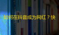 如何在抖音成为网红？快速获取真实关注方法必须掌握！