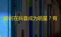 如何在抖音成为明星？有关注秘籍在这里！