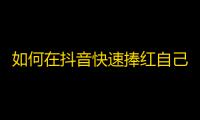 如何在抖音快速捧红自己？教你轻松刷出大量粉丝！