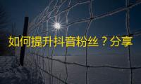 如何提升抖音粉丝？分享5种方法！