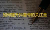 如何提升抖音号的关注量？零成本实现刷粉策略！