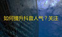 如何提升抖音人气？关注增长方法大揭秘！