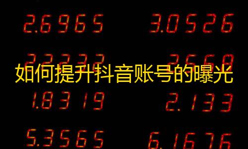 如何提升抖音账号的曝光率，吸引更多粉丝关注？教你刷出高质量、稳定的抖音粉丝！