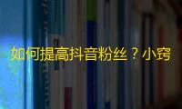 如何提高抖音粉丝？小窍门一网打尽！