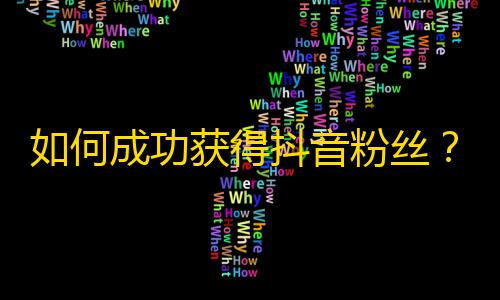 如何成功获得抖音粉丝？揭秘最佳刷关注方法！