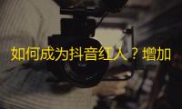 如何成为抖音红人？增加粉丝的5个小技巧！