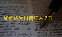 如何成为抖音红人？Tips大揭秘！