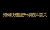 如何快速提升你的抖音关注量？秘密揭晓！