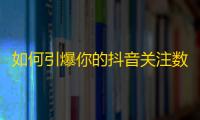 如何引爆你的抖音关注数量？