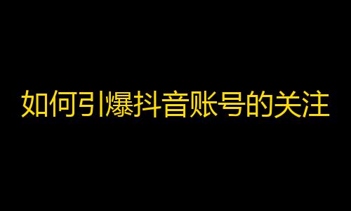 如何引爆抖音账号的关注数？