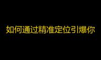 如何通过精准定位引爆你的抖音账号？