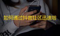 如何通过抖音社区迅速增加粉丝？（41字）