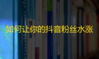 如何让你的抖音粉丝水涨船高？