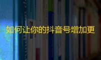 如何让你的抖音号增加更多粉丝？