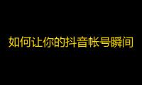 如何让你的抖音帐号瞬间爆红？分享刷关注秘籍！